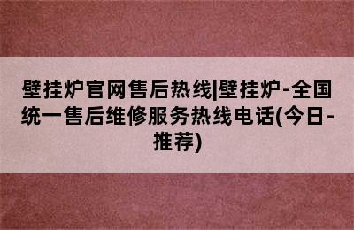 壁挂炉官网售后热线|壁挂炉-全国统一售后维修服务热线电话(今日-推荐)